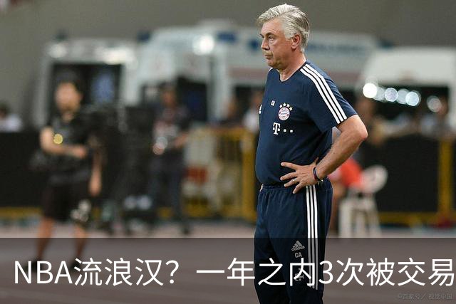 NBA流浪汉？一年之内3次被交易，才21岁已经效力过5支NBA球队，未来恐被NBA淘汰